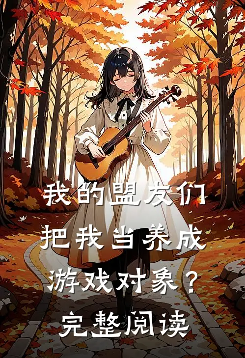 我的盟友们,把我当养成游戏对象?完整阅读全文