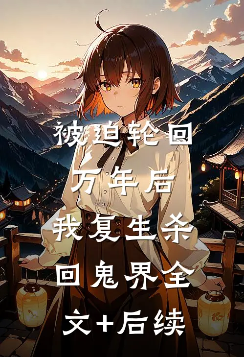 被迫轮回万年后，我复生杀回鬼界全文+后续
