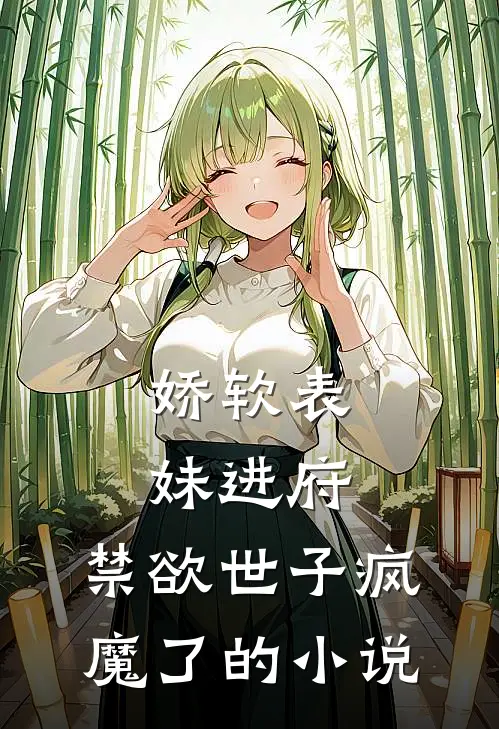 娇软表妹进府禁欲世子疯魔了的在线阅读