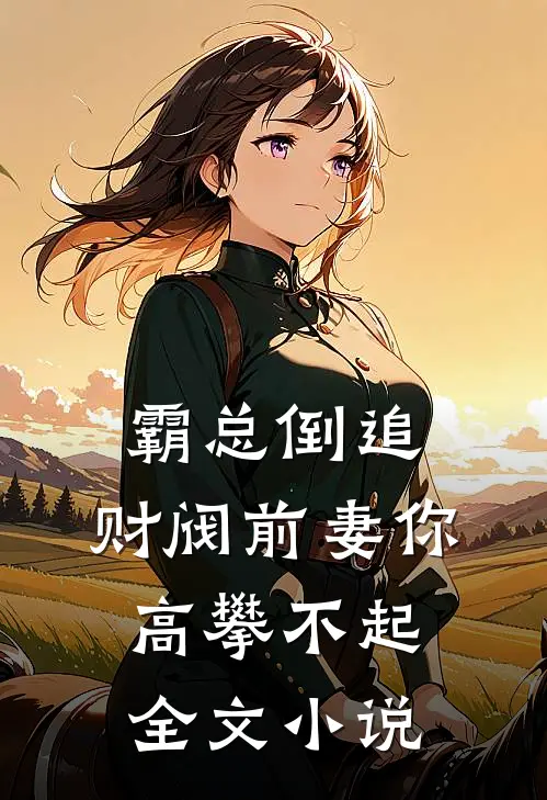 霸总倒追财阀前妻你高攀不起全文