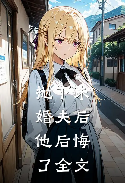 抛下未婚夫后,他后悔了全文在线阅读