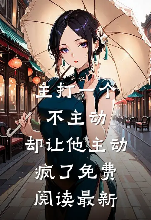 主打一个不主动,却让他主动疯了免费阅读最新