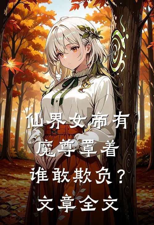 仙界女帝有魔尊罩着,谁敢欺负?文章全文免费