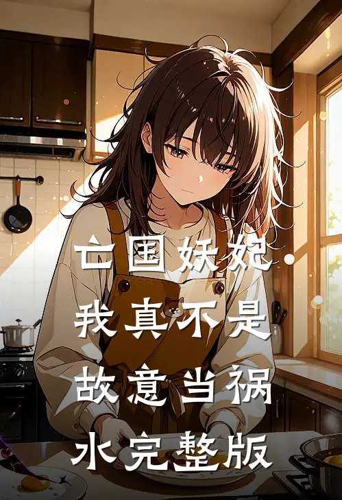 亡国妖妃,我真不是故意当祸水完整版免费观看
