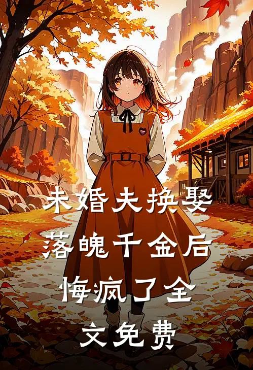 未婚夫换娶落魄千金后,悔疯了全文免费观看