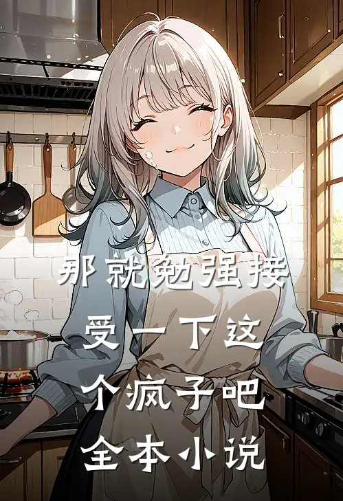 那就勉强接受一下这个疯子吧全本小说
