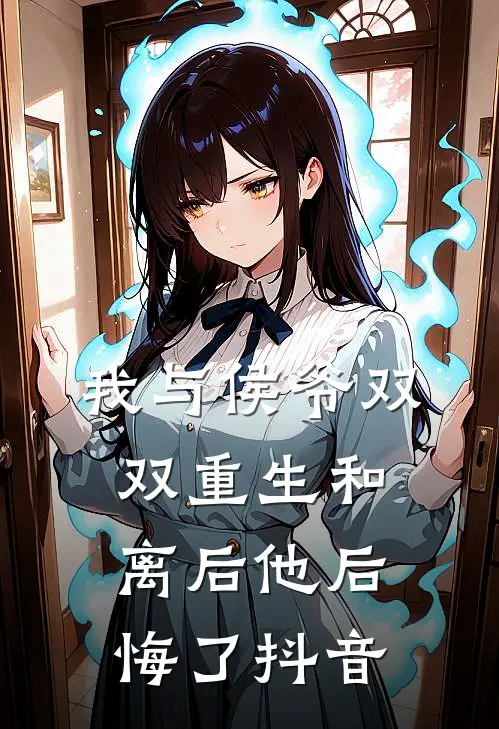 我与侯爷双双重生和离后他后悔了抖音