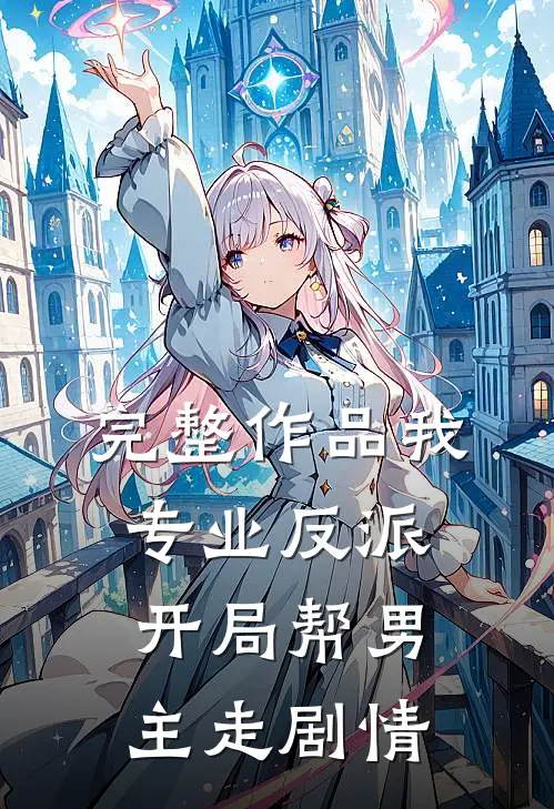 完整作品我，专业反派，开局帮男主走剧情