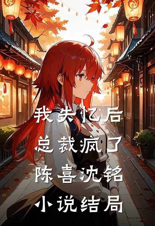 我失忆后,总裁疯了陈喜沈铭结局是啥
