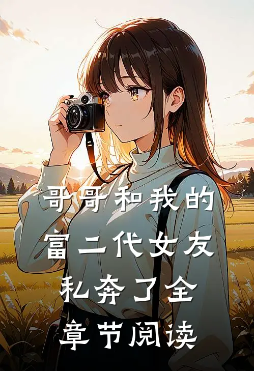 哥哥和我的富二代女友私奔了全章节阅读
