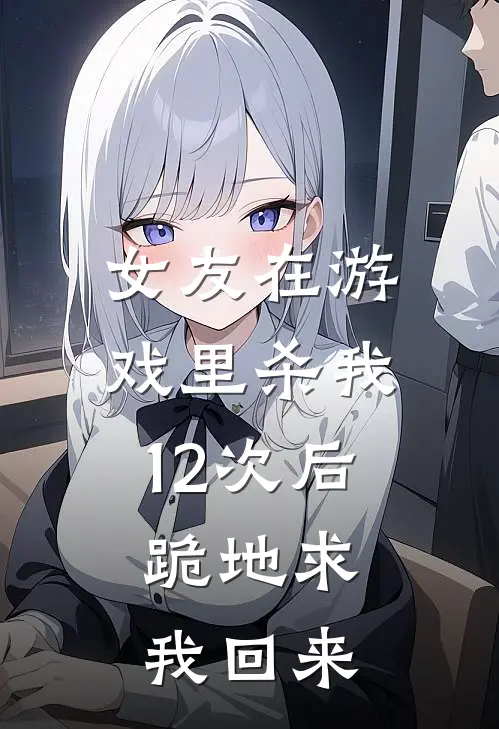 女友在游戏里杀我12次后,跪地求我回来
