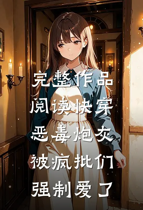 完整作品阅读快穿：恶毒炮灰被疯批们强制爱了