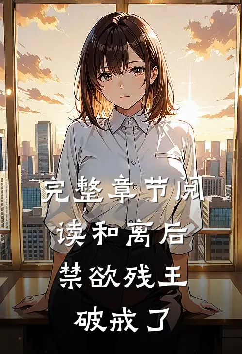 完整章节阅读和离后，禁欲残王破戒了