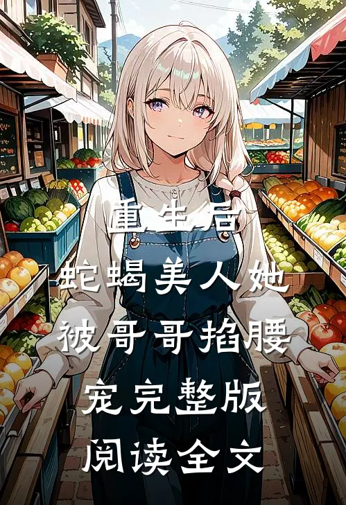 重生后，蛇蝎美人她被哥哥掐腰宠完整版阅读全文
