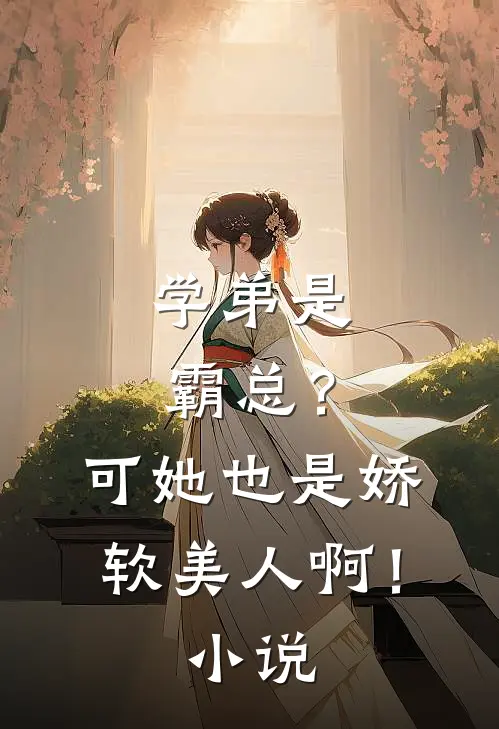 学弟是霸总？可她也是娇软美人啊！小说