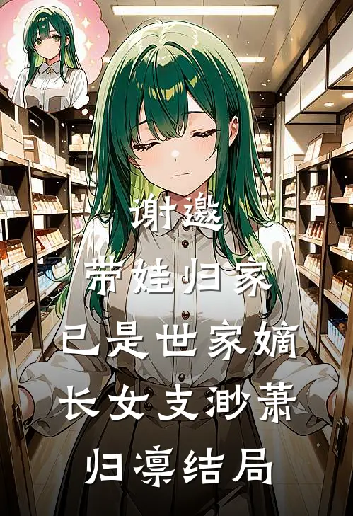 谢邀，带娃归家，已是世家嫡长女支渺萧归凛结局