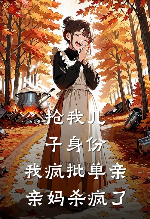 抢我儿子身份，我疯批单亲亲妈杀疯了