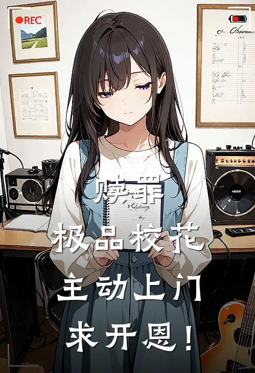 赎罪：极品校花主动上门求开恩！