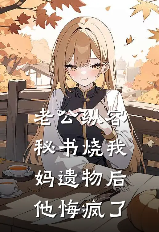 老公纵容秘书烧我妈遗物后，他悔疯了