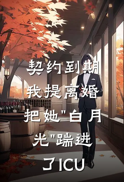 契约到期我提离婚，把她"白月光"踹进了ICU