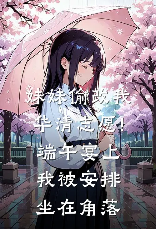 妹妹偷改我华清志愿!端午宴上，我被安排坐在角落