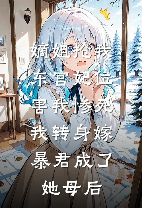 嫡姐抢我东宫妃位害我惨死，我转身嫁暴君成了她母后