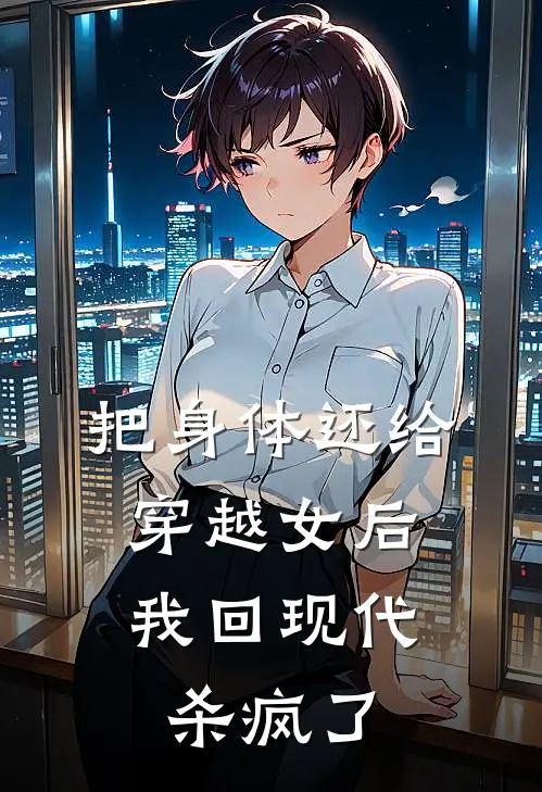 把身体还给穿越女后，我回现代杀疯了