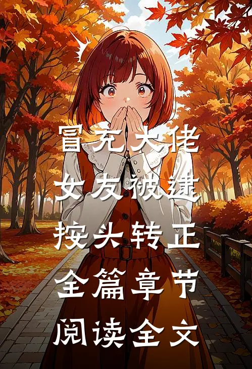 冒充大佬女友被逮，按头转正全篇章节阅读全文