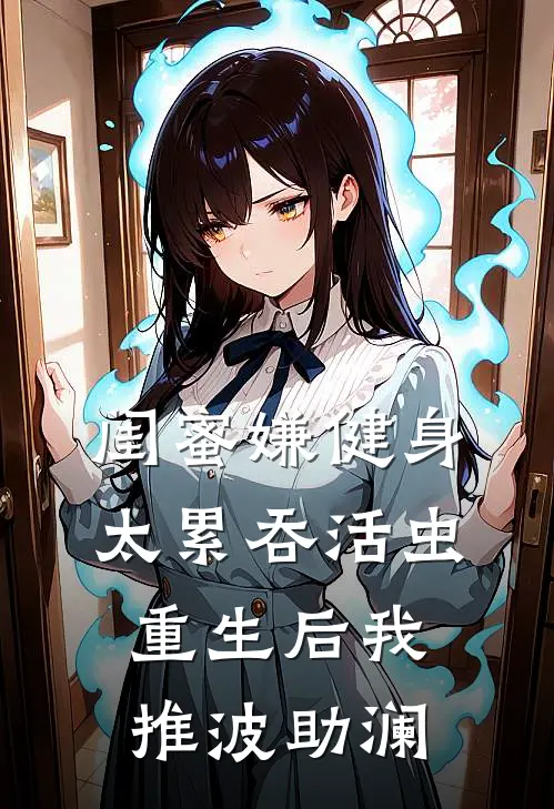 闺蜜嫌健身太累吞活虫，重生后我推波助澜