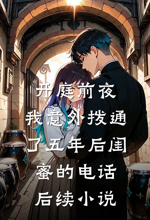 开庭前夜，我意外拨通了五年后闺蜜的电话后续小说