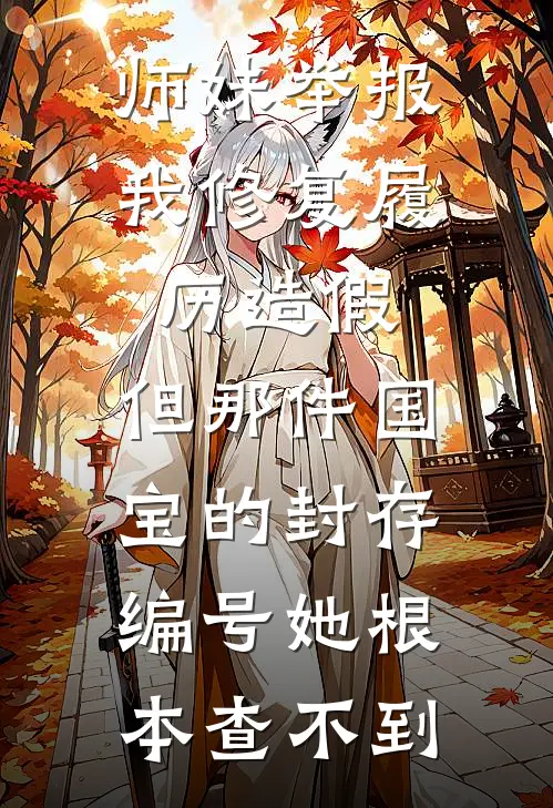 师妹举报我修复履历造假，但那件国宝的封存编号她根本查不到