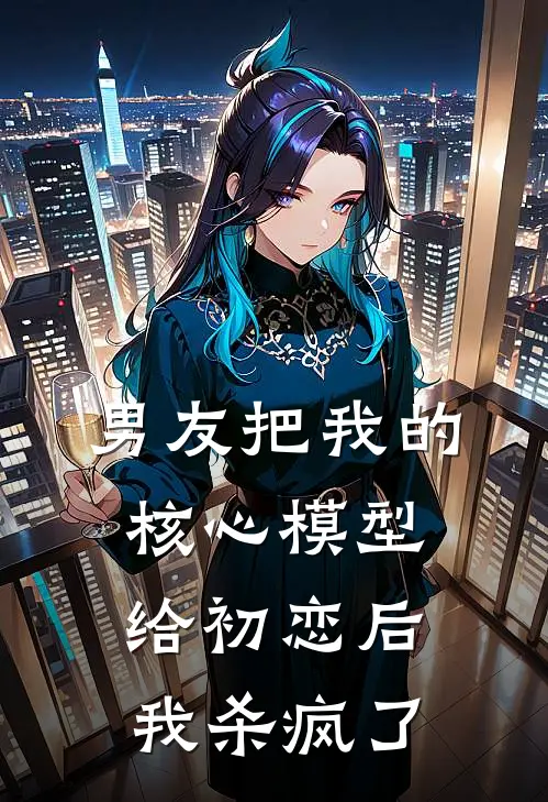 男友把我的核心模型给初恋后，我杀疯了