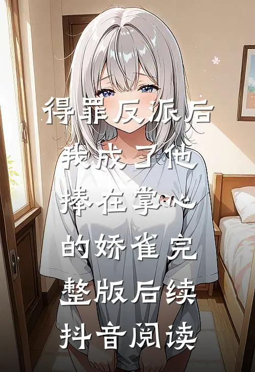 得罪反派后我成了他捧在掌心的娇雀完整版后续抖音阅读