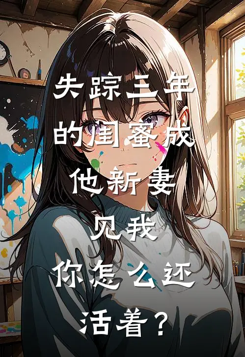 失踪三年的闺蜜成他新妻，见我，你怎么还活着？