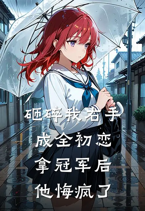 砸碎我右手成全初恋拿冠军后，他悔疯了