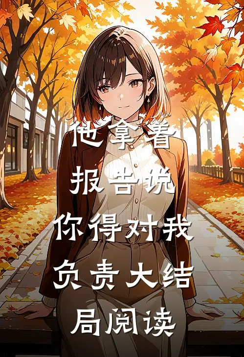 他拿着报告说：你得对我负责大结局阅读