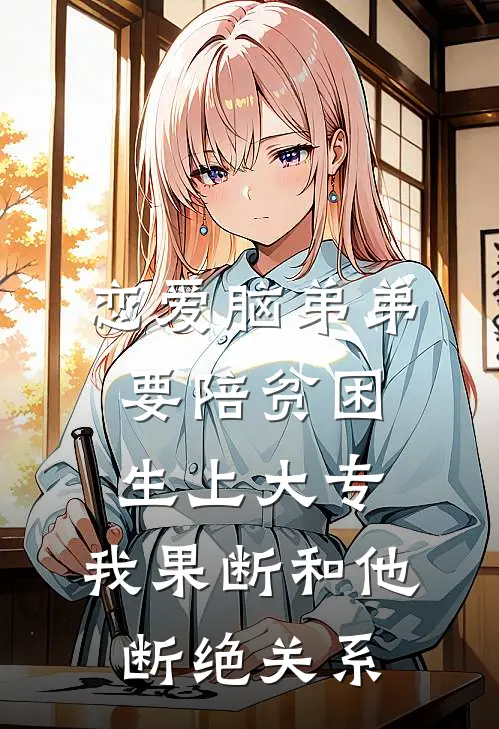 恋爱脑弟弟要陪贫困生上大专，我果断和他断绝关系
