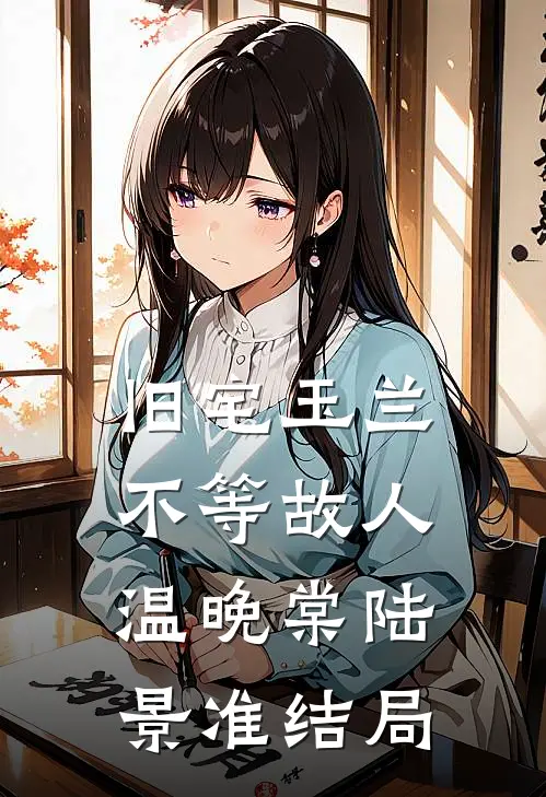 旧宅玉兰，不等故人温晚棠陆景准结局