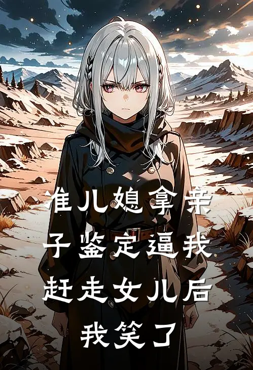 准儿媳拿亲子鉴定逼我赶走女儿后，我笑了