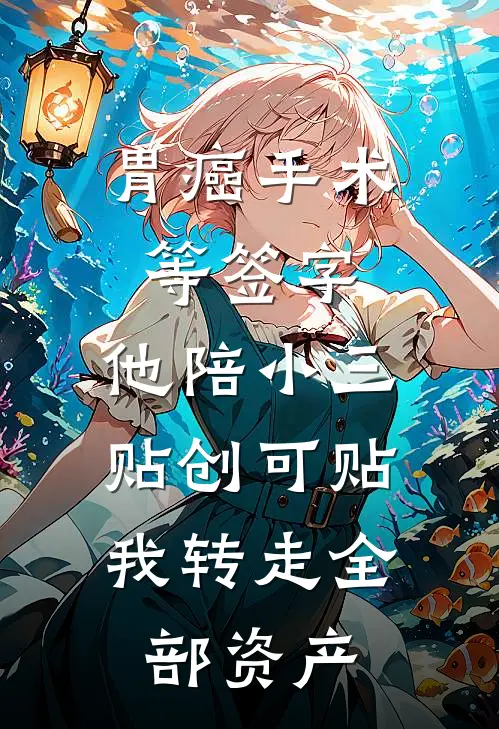 胃癌手术等签字，他陪小三贴创可贴，我转走全部资产