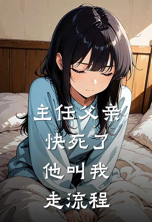 主任父亲快死了，他叫我走流程