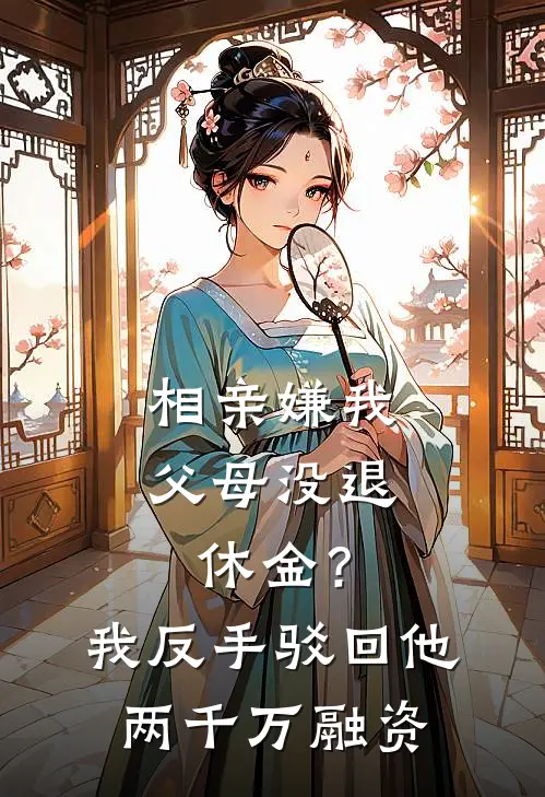 相亲嫌我父母没退休金？我反手驳回他两千万融资
