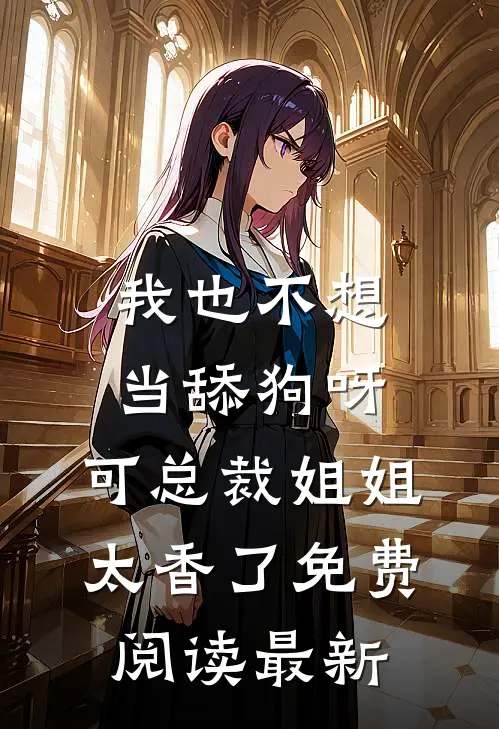 我也不想当舔狗呀，可总裁姐姐太香了免费阅读最新