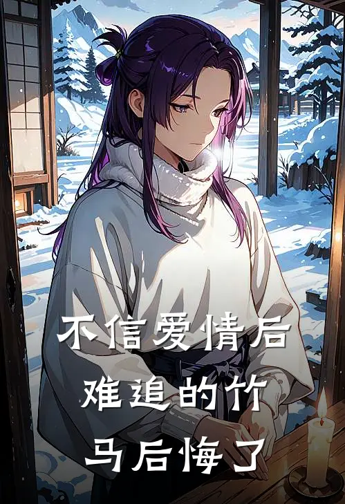 不信爱情后，难追的竹马后悔了