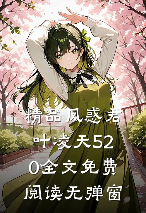 精品凤惑君叶凌天520全文免费阅读无弹窗