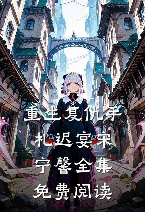 重生复仇手札迟宴宋宁馨 全集免费阅读