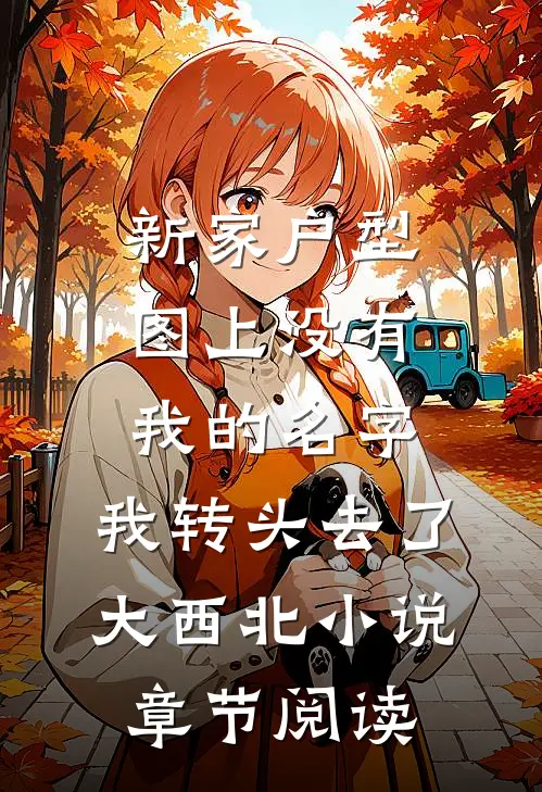 新家户型图上没有我的名字，我转头去了大西北小说章节阅读