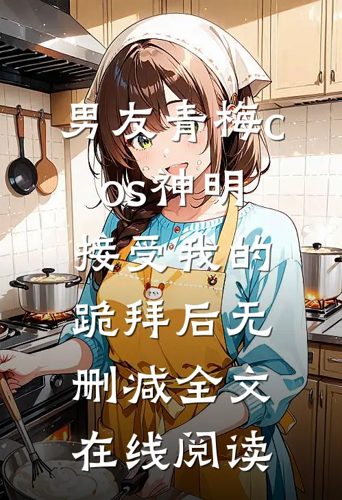 男友青梅cos神明接受我的跪拜后无删减全文在线阅读