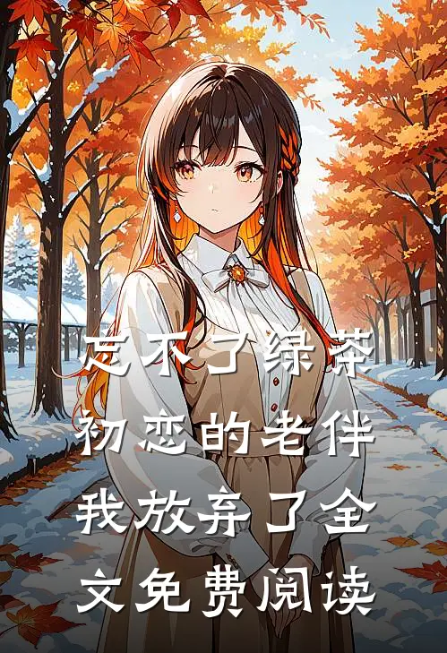 忘不了绿茶初恋的老伴我放弃了全文免费阅读