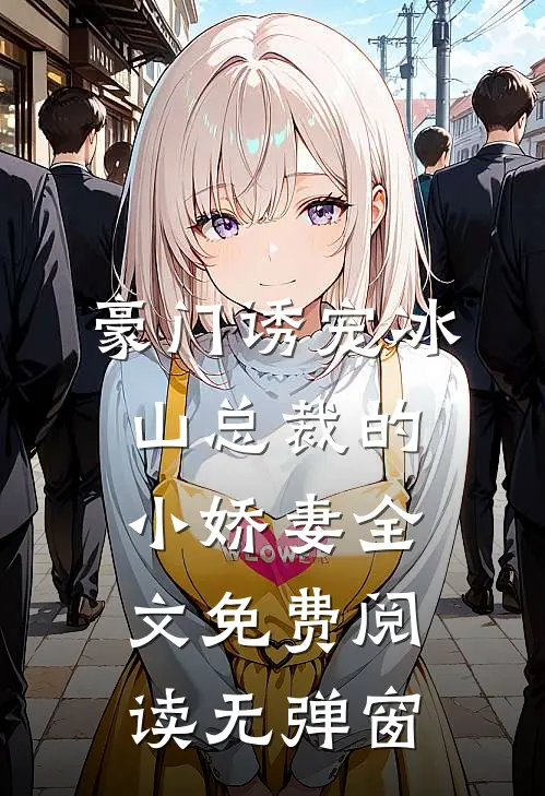 豪门诱宠冰山总裁的小娇妻全文免费阅读无弹窗